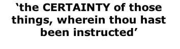 ‘the CERTAINTY of those things, wherein thou hast been instructed’ 